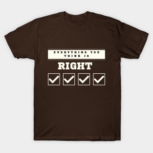 Everything You Think is Right T-Shirt